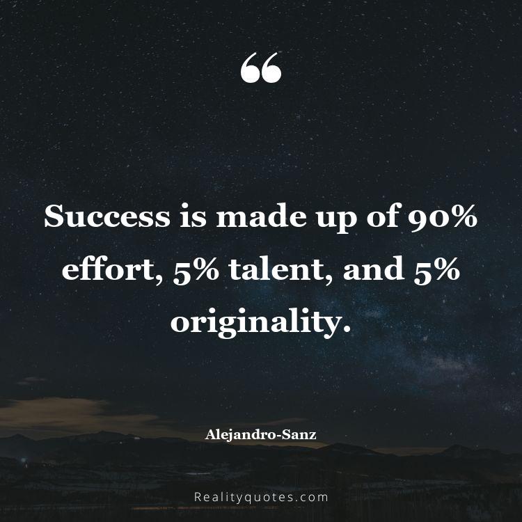 12. Success is made up of 90% effort, 5% talent, and 5% originality.