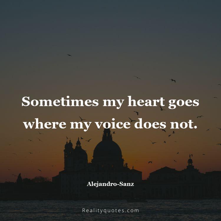15. Sometimes my heart goes where my voice does not.