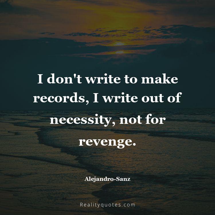 19. I don't write to make records, I write out of necessity, not for revenge.