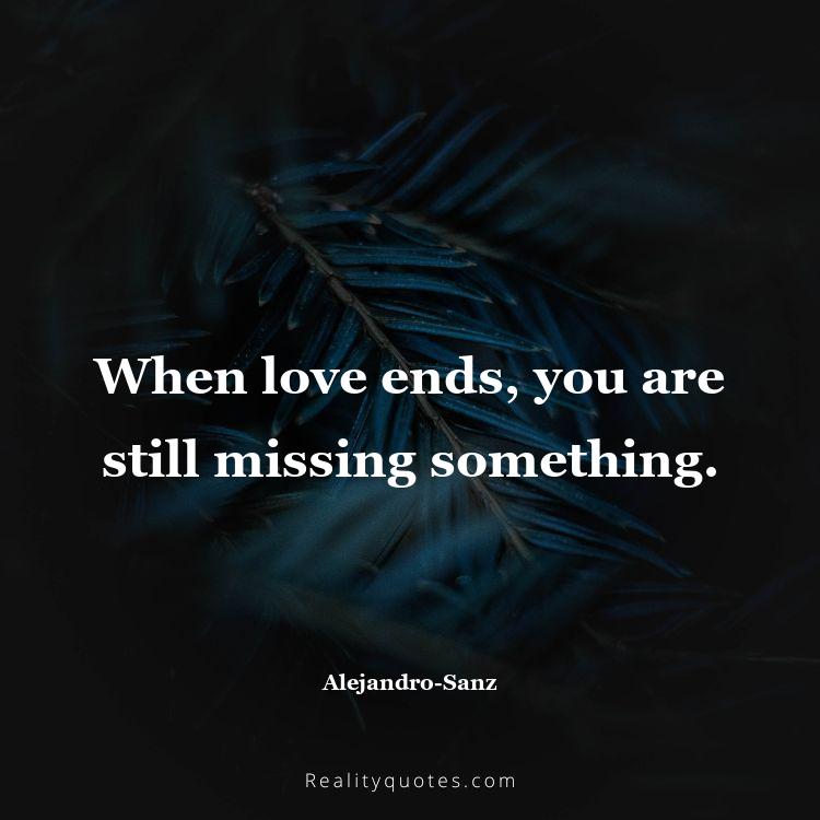 23. When love ends, you are still missing something.