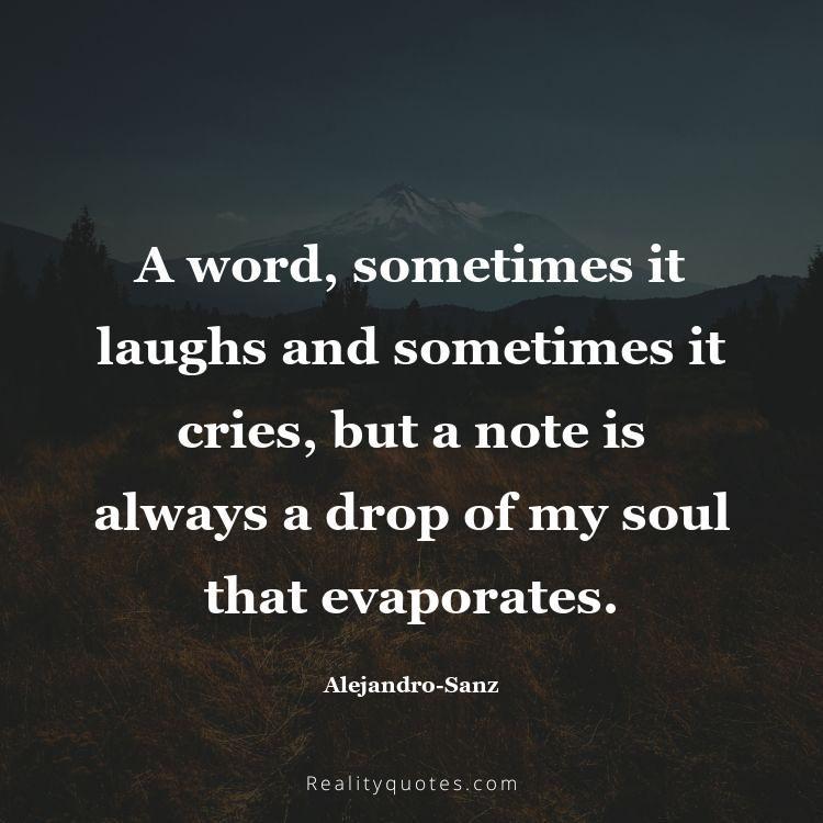 33. A word, sometimes it laughs and sometimes it cries, but a note is always a drop of my soul that evaporates.