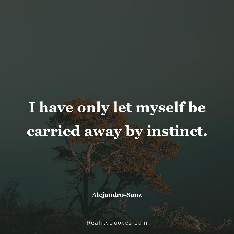 38. I have only let myself be carried away by instinct.