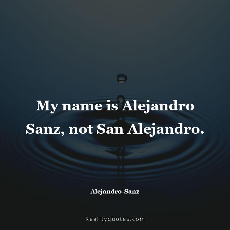39. My name is Alejandro Sanz, not San Alejandro.