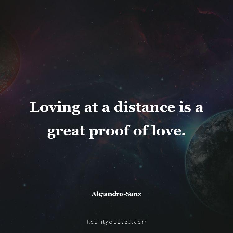 44. Loving at a distance is a great proof of love.