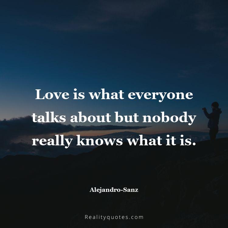 50. Love is what everyone talks about but nobody really knows what it is.