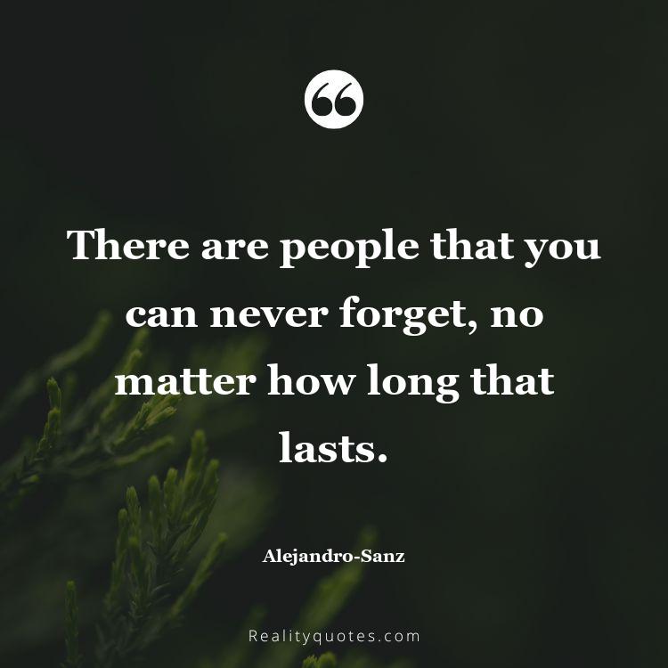 53. There are people that you can never forget, no matter how long that lasts.