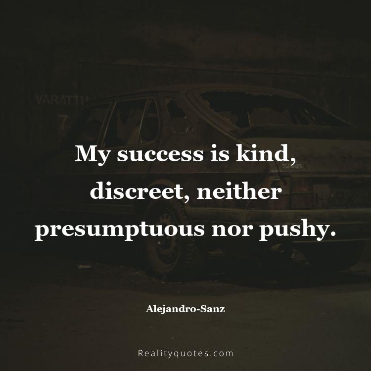 67. My success is kind, discreet, neither presumptuous nor pushy.