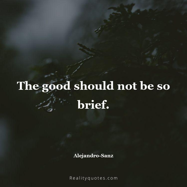 68. The good should not be so brief.
