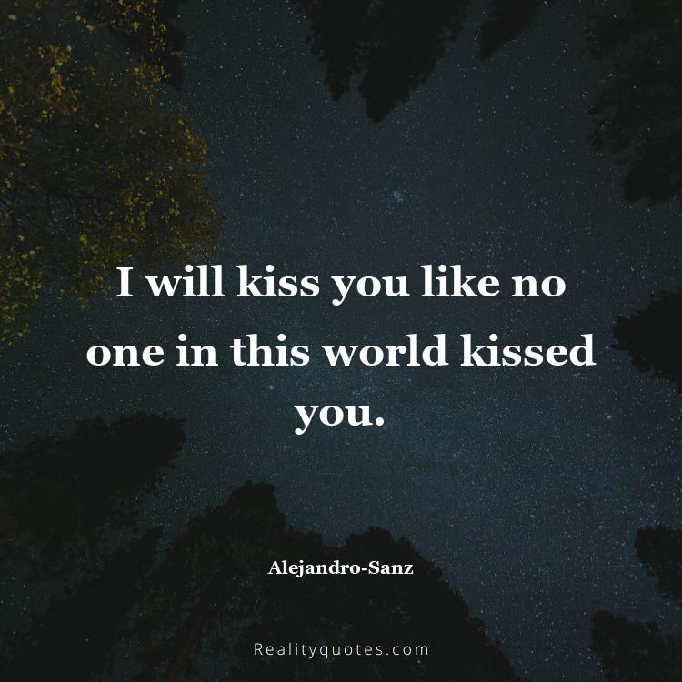 75. I will kiss you like no one in this world kissed you.