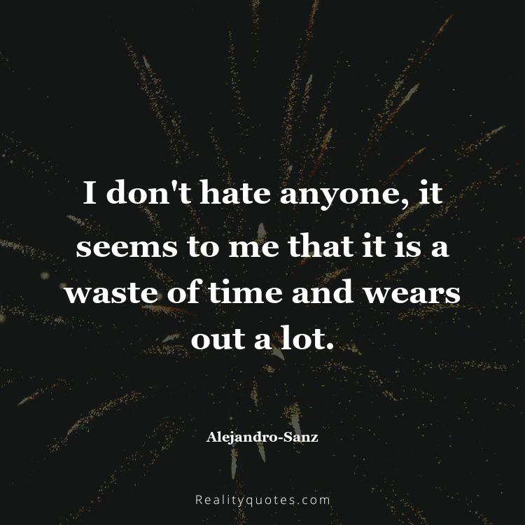 77. I don't hate anyone, it seems to me that it is a waste of time and wears out a lot.