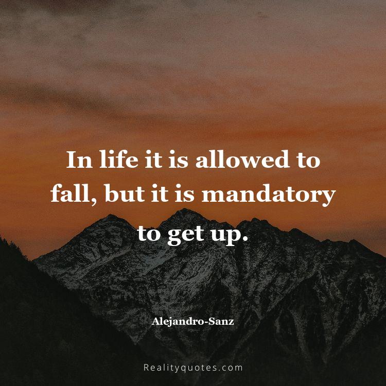 8. In life it is allowed to fall, but it is mandatory to get up.
