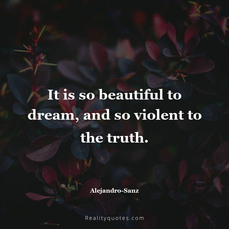 9. It is so beautiful to dream, and so violent to the truth.