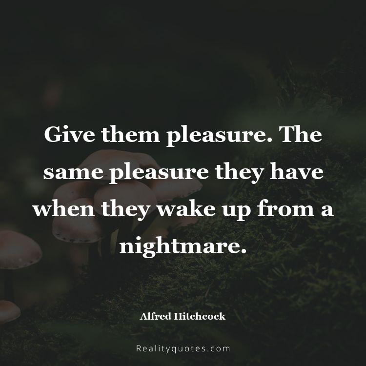 1. Give them pleasure. The same pleasure they have when they wake up from a nightmare.