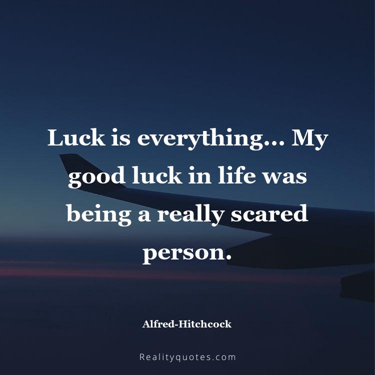 12. Luck is everything... My good luck in life was being a really scared person.
