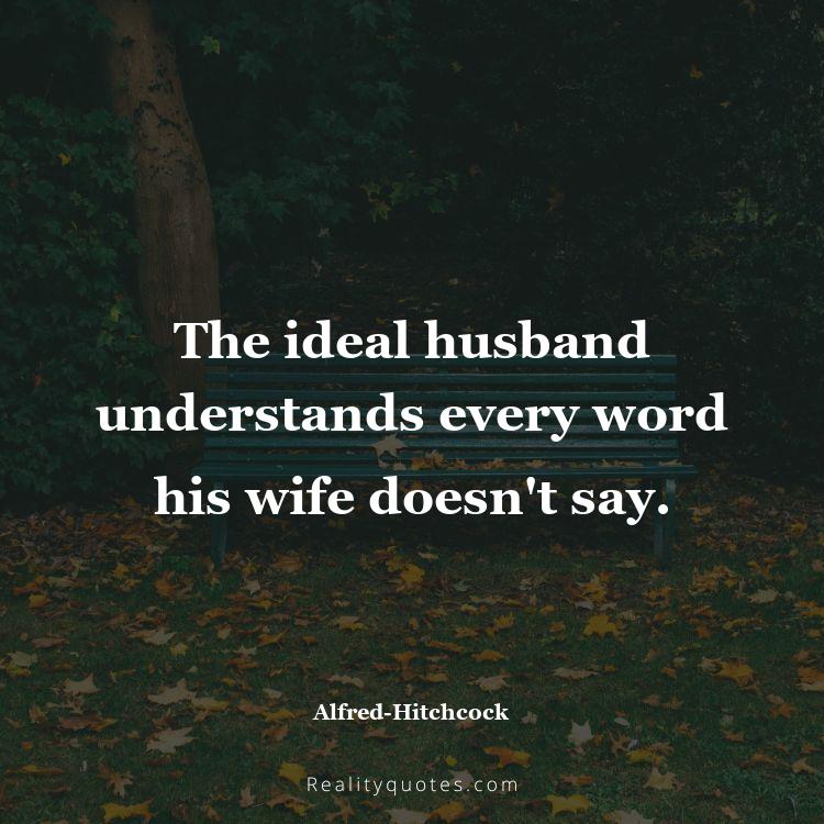 13. The ideal husband understands every word his wife doesn't say.