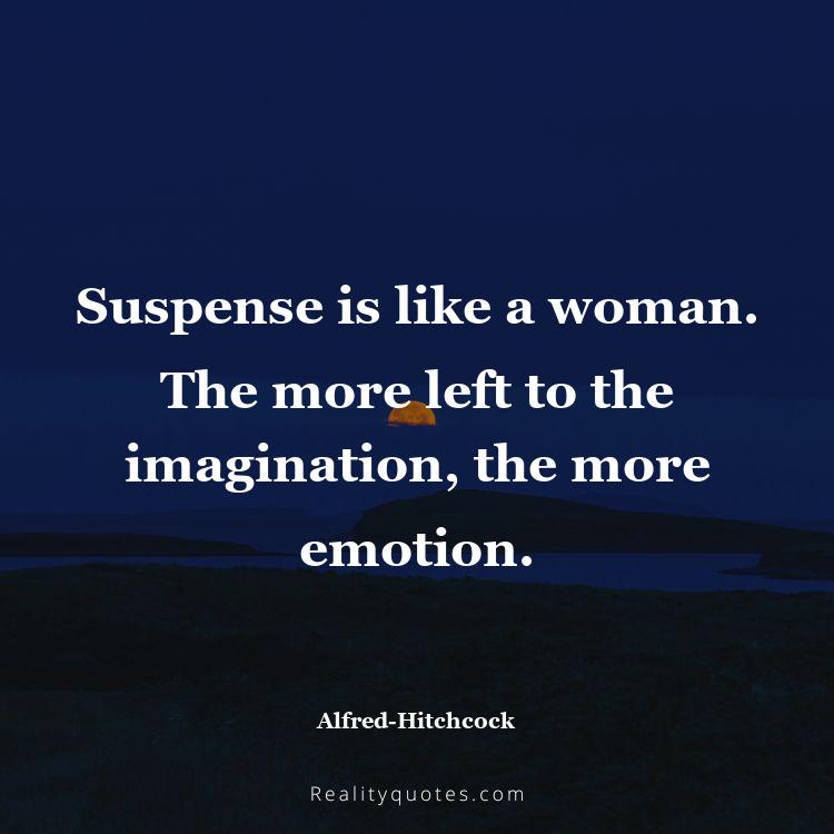 15. Suspense is like a woman. The more left to the imagination, the more emotion.