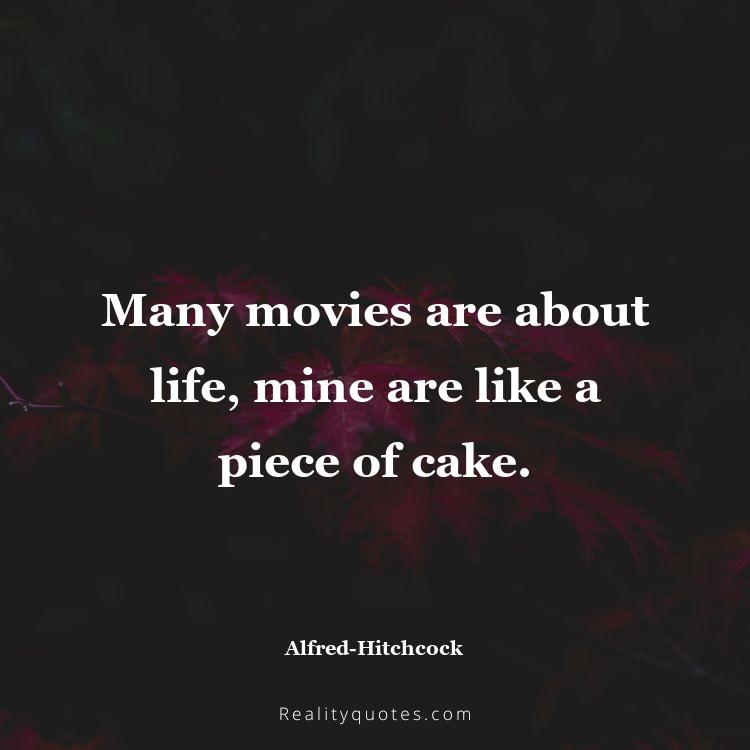16. Many movies are about life, mine are like a piece of cake.