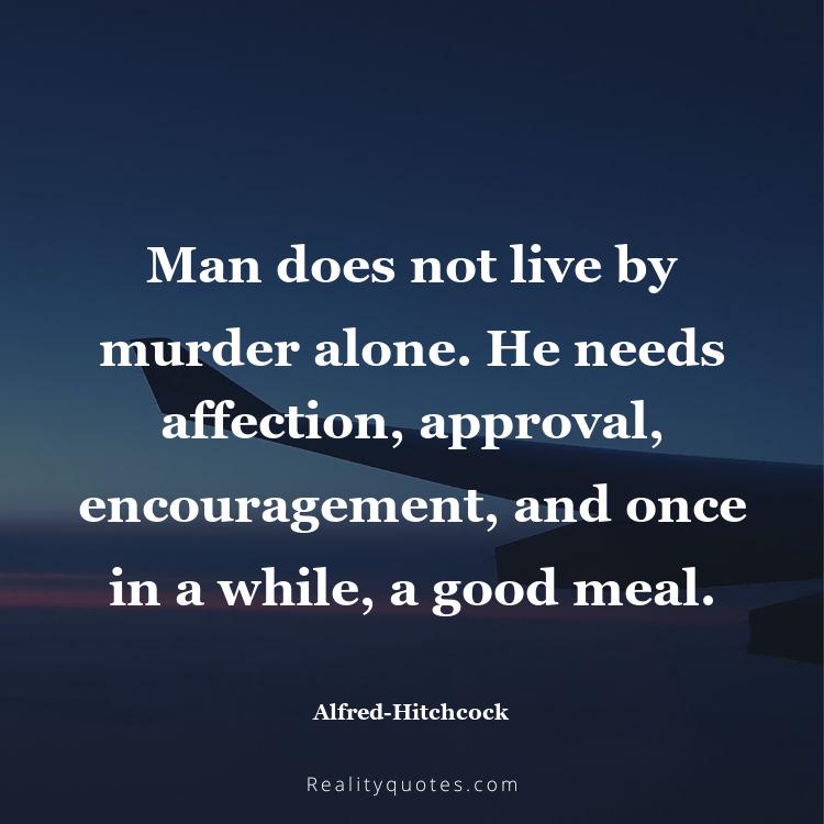 25. Man does not live by murder alone. He needs affection, approval, encouragement, and once in a while, a good meal.