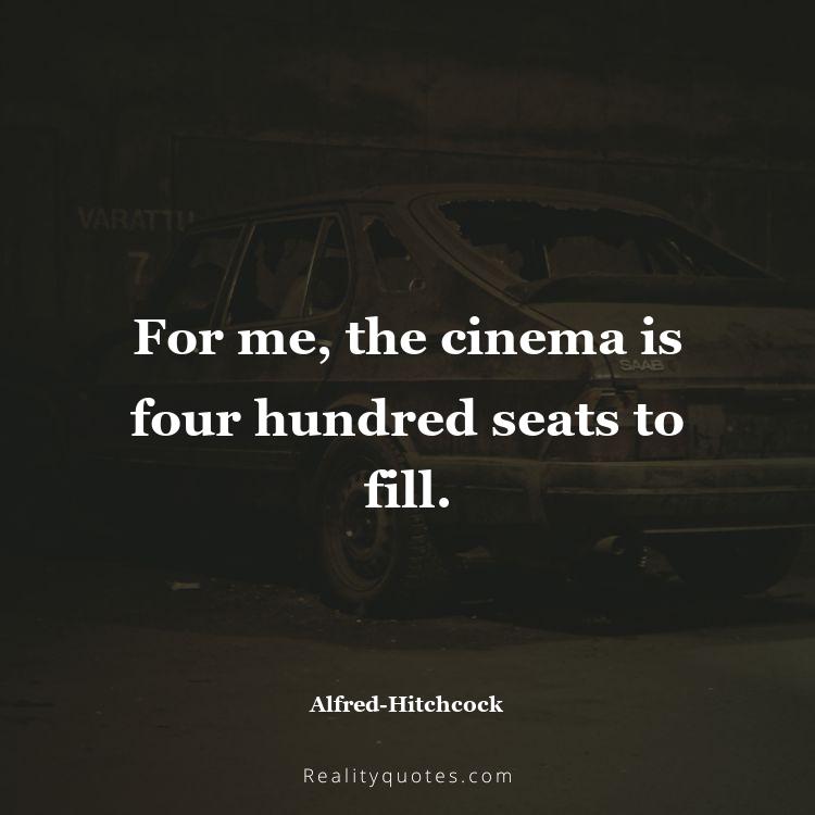 28. For me, the cinema is four hundred seats to fill.