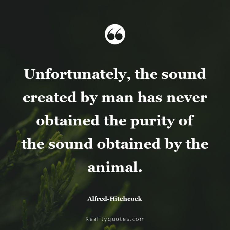 29. Unfortunately, the sound created by man has never obtained the purity of the sound obtained by the animal.