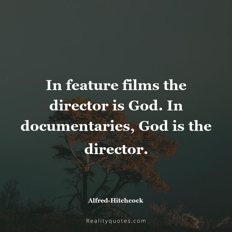 3. In feature films the director is God. In documentaries, God is the director.