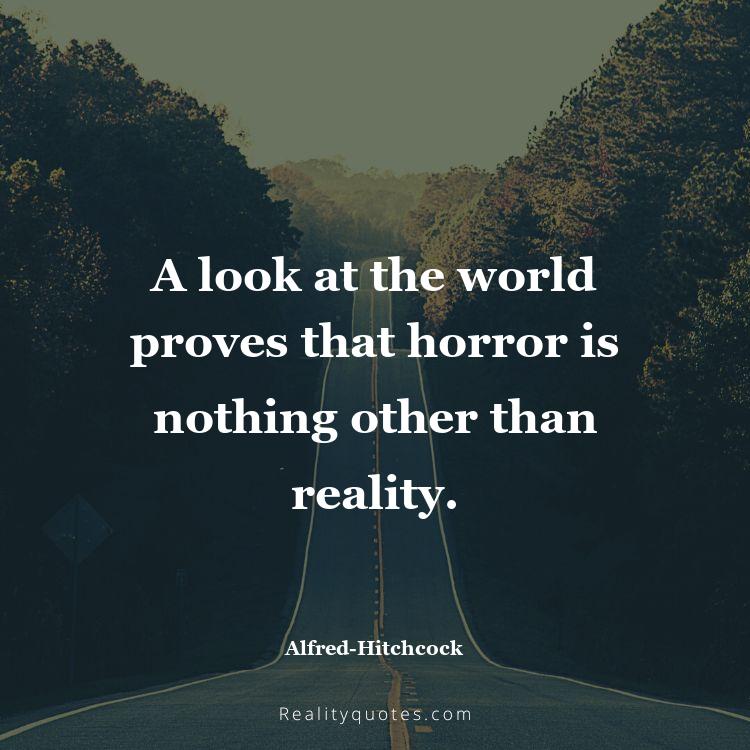 34. A look at the world proves that horror is nothing other than reality.