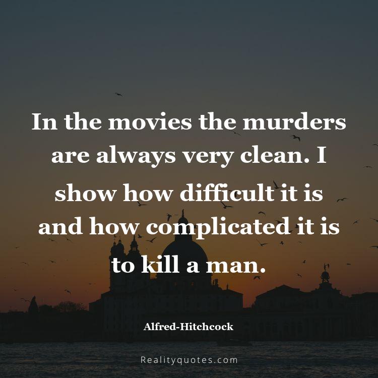 38. In the movies the murders are always very clean. I show how difficult it is and how complicated it is to kill a man.