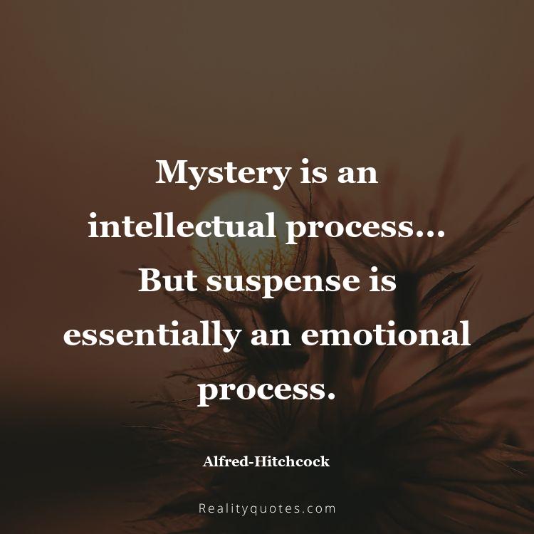 39. Mystery is an intellectual process... But suspense is essentially an emotional process.