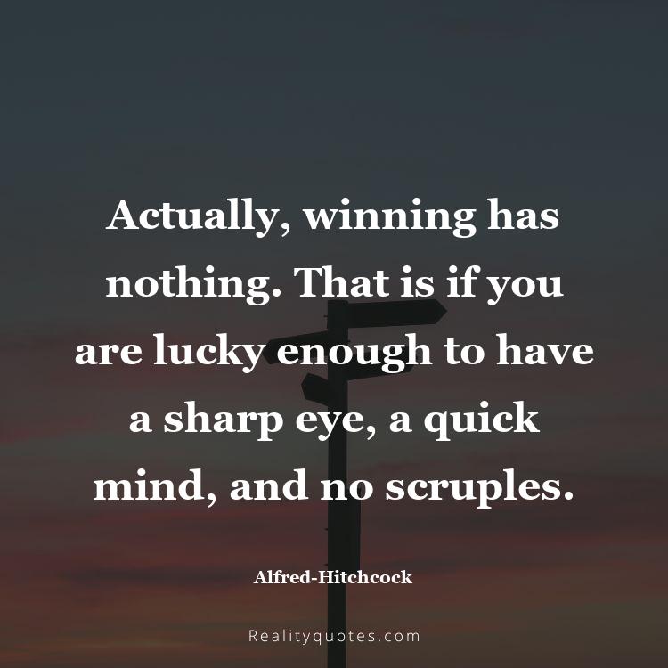 41. Actually, winning has nothing. That is if you are lucky enough to have a sharp eye, a quick mind, and no scruples.