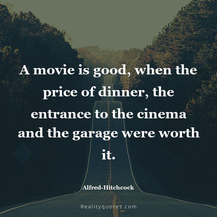 5. A movie is good, when the price of dinner, the entrance to the cinema and the garage were worth it.