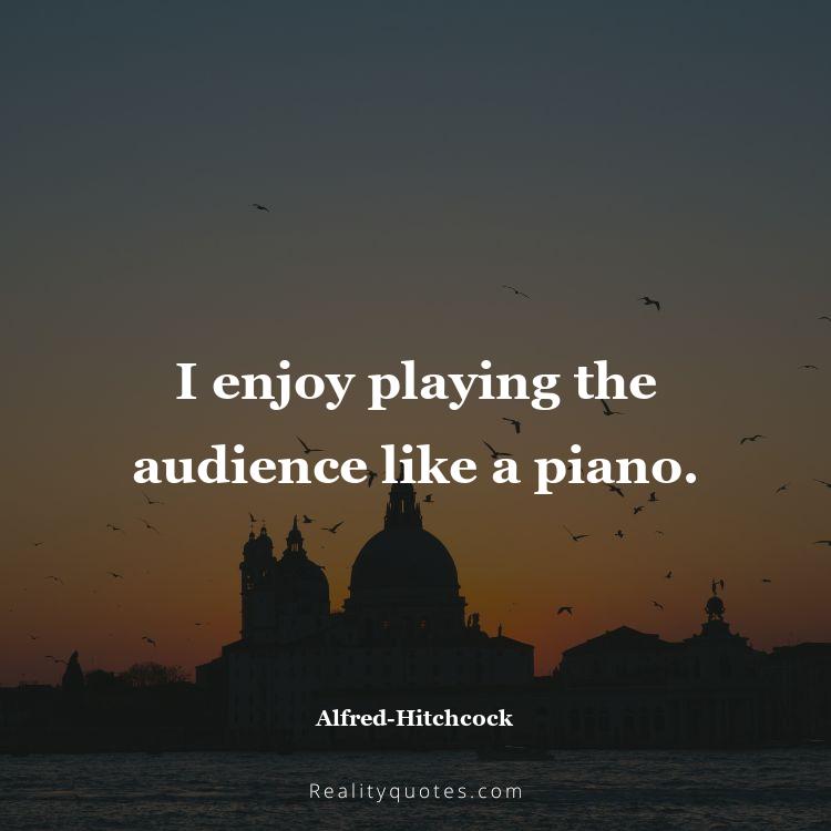 55. I enjoy playing the audience like a piano.