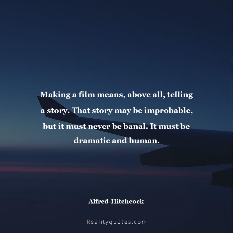 57. Making a film means, above all, telling a story. That story may be improbable, but it must never be banal. It must be dramatic and human.