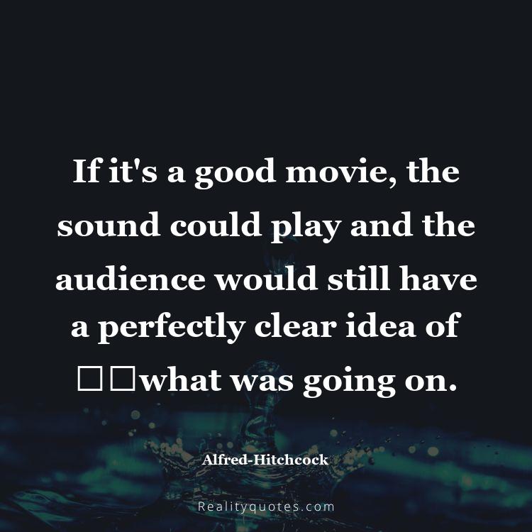 68. If it's a good movie, the sound could play and the audience would still have a perfectly clear idea of ​​what was going on.