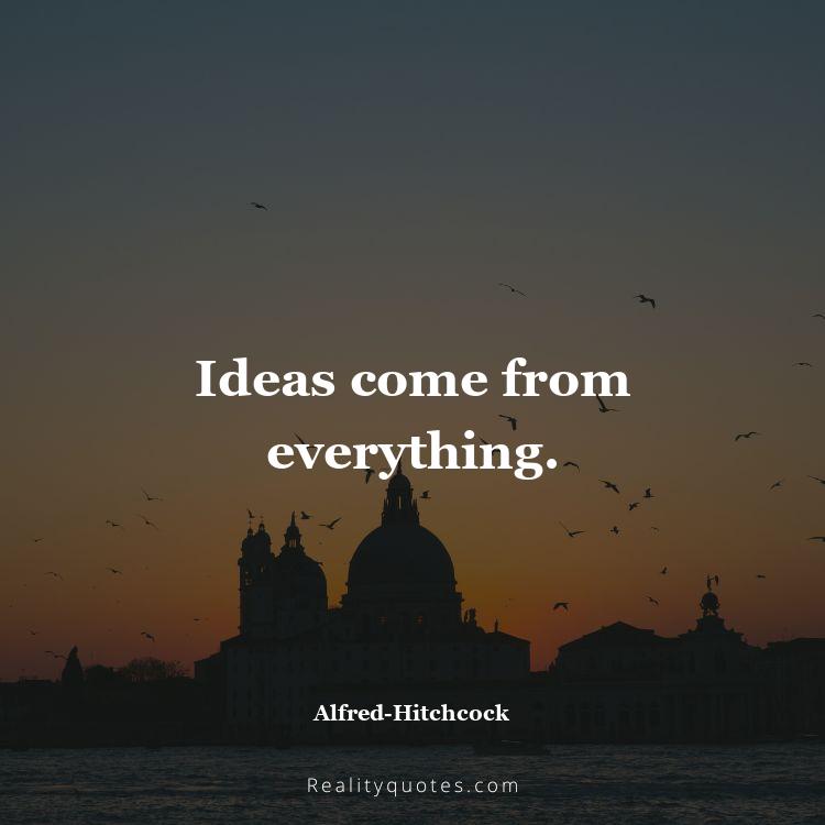 71. Ideas come from everything.