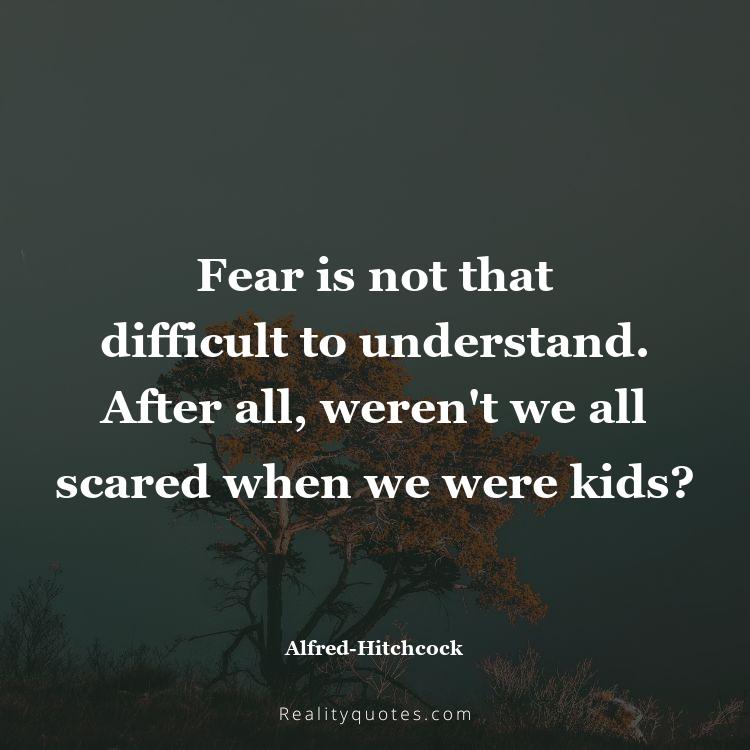 72. Fear is not that difficult to understand. After all, weren't we all scared when we were kids?