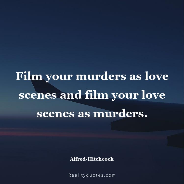 76. Film your murders as love scenes and film your love scenes as murders.