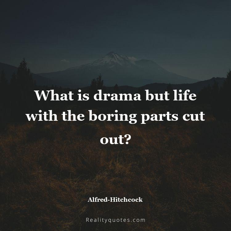 78. What is drama but life with the boring parts cut out?