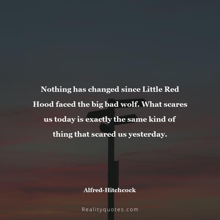 80. Nothing has changed since Little Red Hood faced the big bad wolf. What scares us today is exactly the same kind of thing that scared us yesterday.