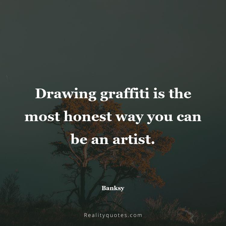 14. Drawing graffiti is the most honest way you can be an artist.
