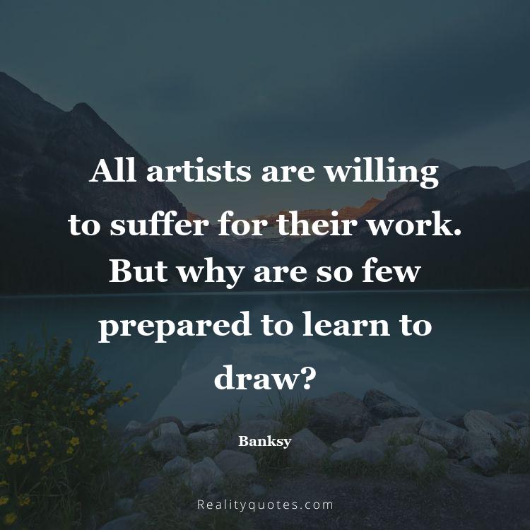 21. All artists are willing to suffer for their work. But why are so few prepared to learn to draw?