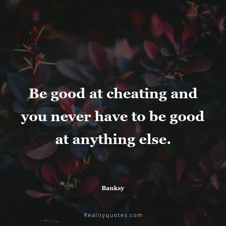 28. Be good at cheating and you never have to be good at anything else.