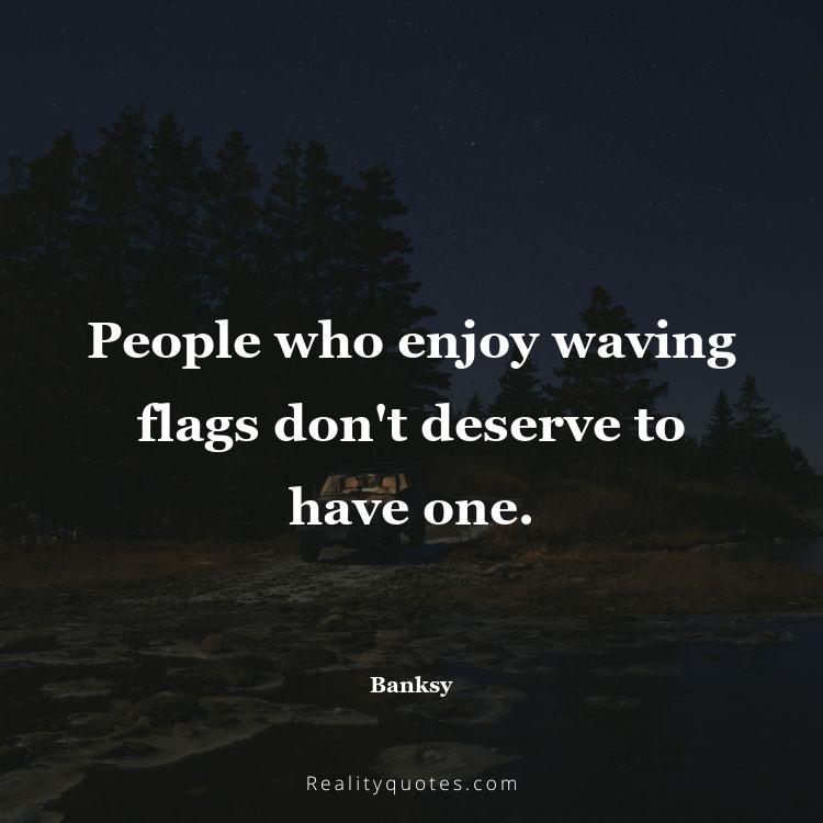 31. People who enjoy waving flags don't deserve to have one.