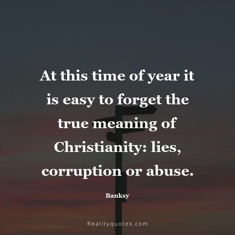 35. At this time of year it is easy to forget the true meaning of Christianity: lies, corruption or abuse.