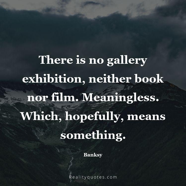 36. There is no gallery exhibition, neither book nor film. Meaningless. Which, hopefully, means something.