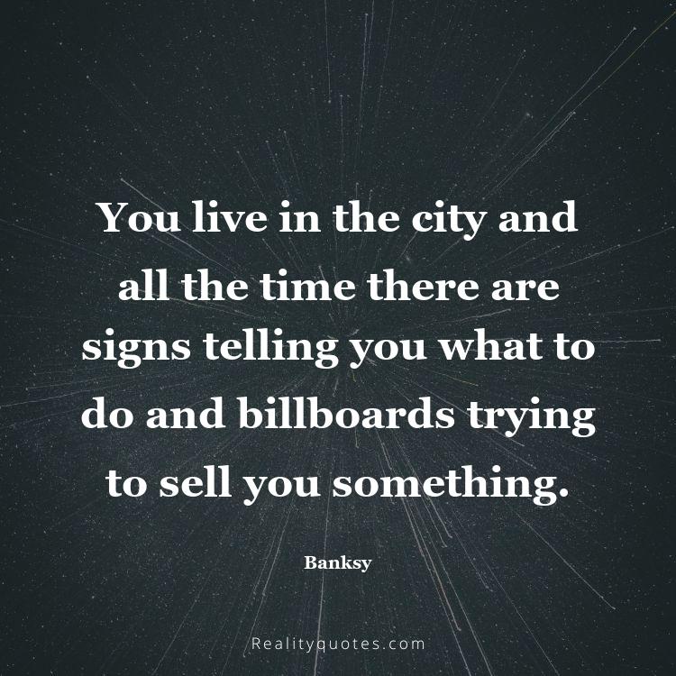 38. You live in the city and all the time there are signs telling you what to do and billboards trying to sell you something.