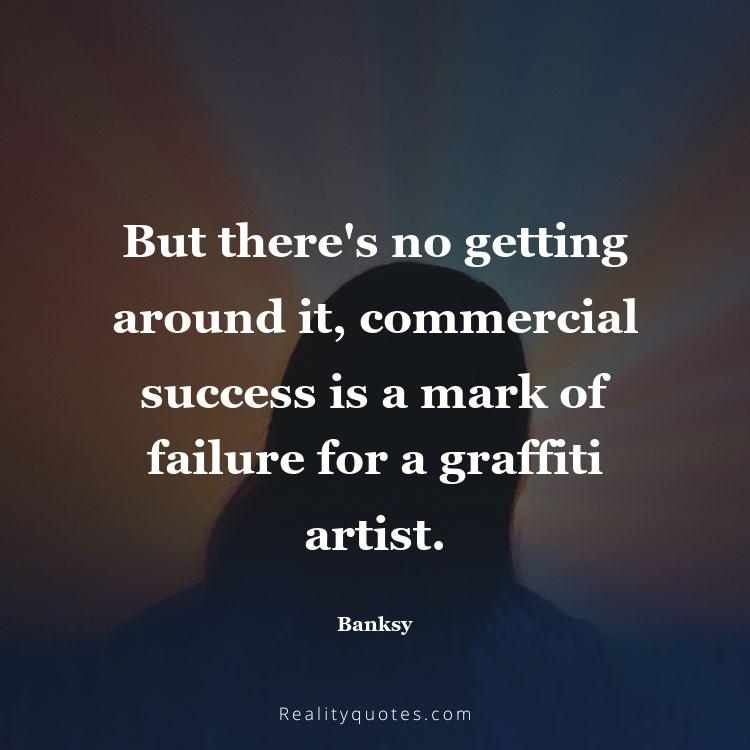 40. But there's no getting around it, commercial success is a mark of failure for a graffiti artist.