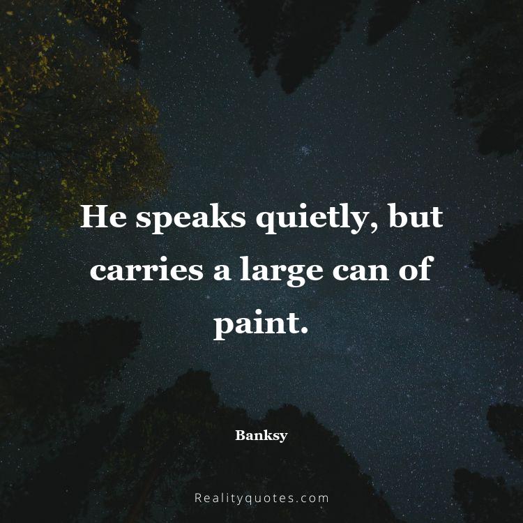 47. He speaks quietly, but carries a large can of paint.