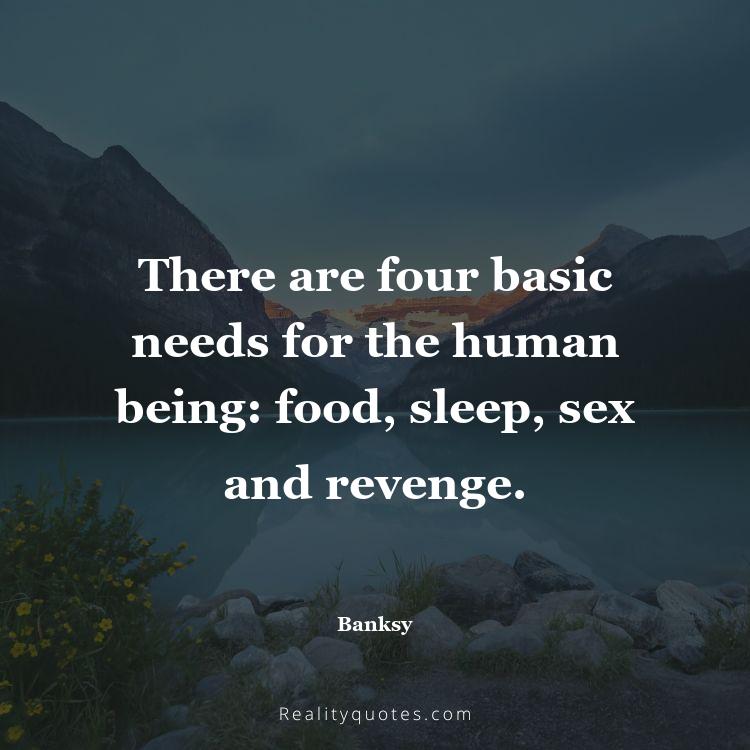 6. There are four basic needs for the human being: food, sleep, sex and revenge.