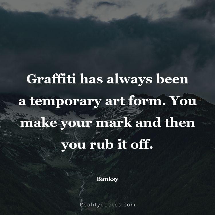 65. Graffiti has always been a temporary art form. You make your mark and then you rub it off.