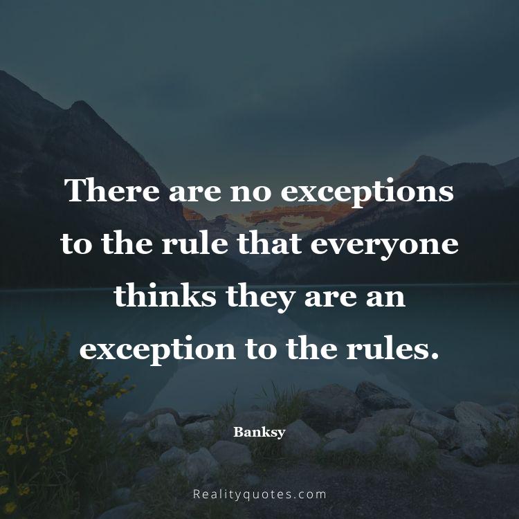 71. There are no exceptions to the rule that everyone thinks they are an exception to the rules.